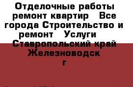 Отделочные работы,ремонт квартир - Все города Строительство и ремонт » Услуги   . Ставропольский край,Железноводск г.